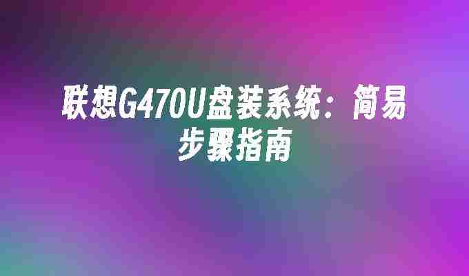 联想G470U盘装系统：简易步骤指南