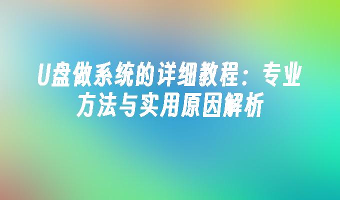 U盘做系统的详细教程:专业方法与实用原因解析