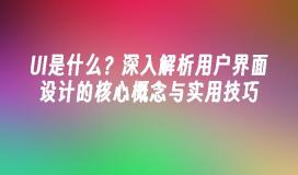 UI是什么？深入解析用户界面设计的核心概念与实用技巧