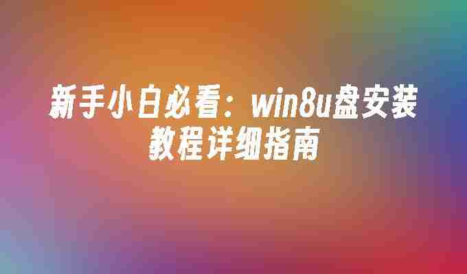 新手小白必看：win8u盘安装教程详细指南