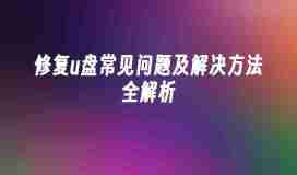 修复u盘常见问题及解决方法全解析