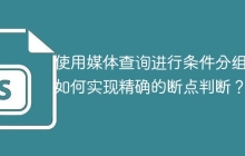 使用媒体查询进行条件分组后如何实现精确的断点判断？