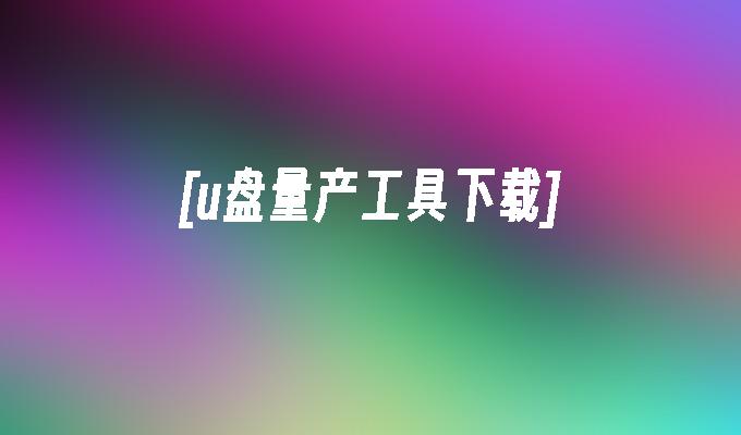 [u盘量产工具下载]