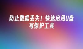 防止数据丢失！快速启用U盘写保护工具