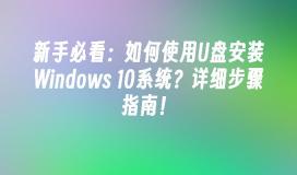 新手必看：如何使用U盘安装Windows 10系统？详细步骤指南！