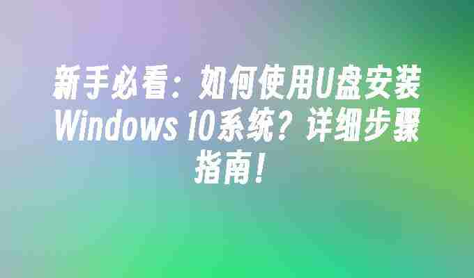 新手必看：如何使用U盘安装Windows 10系统？详细步骤指南！