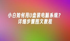小白如何用U盘装电脑系统？详细步骤图文教程
