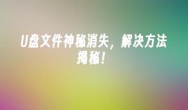 U盘文件神秘消失，解决方法揭秘！