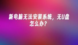 新电脑无法安装系统，无U盘怎么办？