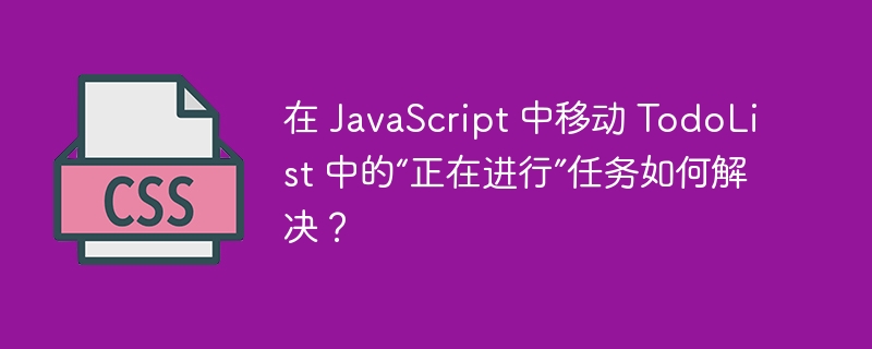 在 javascript 中移动 todolist 中的“正在进行”任务如何解决?