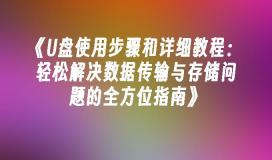 《U盘使用步骤和详细教程：轻松解决数据传输与存储问题的全方位指南》