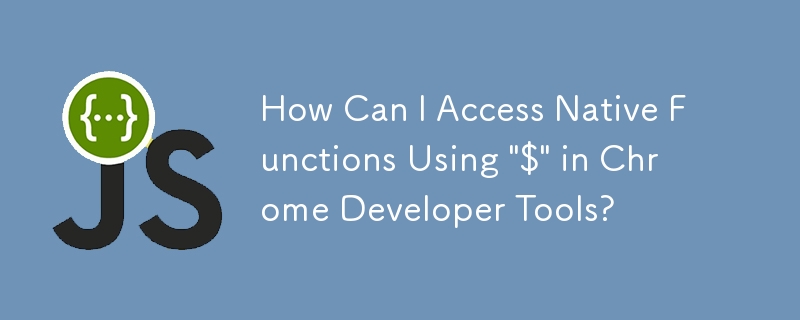 Comment puis-je accéder aux fonctions natives à l'aide de \'$\' dans les outils de développement Chrome ?