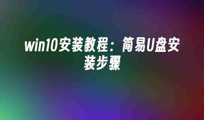 win10安装教程:简易U盘安装步骤