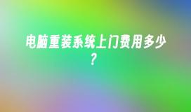 电脑重装系统上门费用多少？