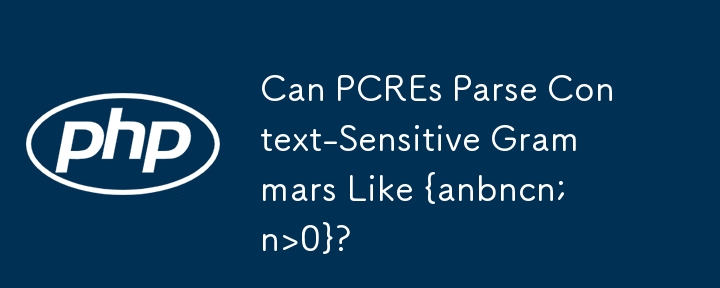 Can PCREs Parse Context-Sensitive Grammars Like {anbncn; n>0}?