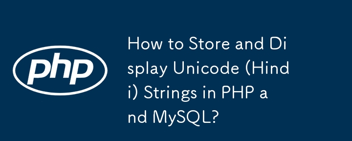 How to Store and Display Unicode (Hindi) Strings in PHP and MySQL?