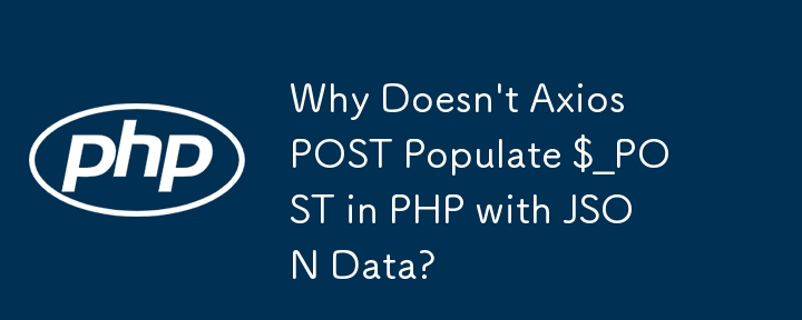 Why Doesn\'t Axios POST Populate $_POST in PHP with JSON Data?