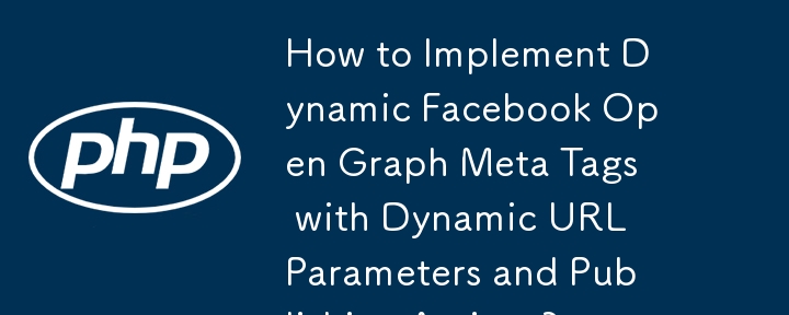 How to Implement Dynamic Facebook Open Graph Meta Tags with Dynamic URL Parameters and Publishing Actions?