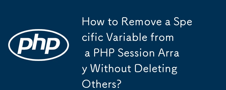 Comment supprimer une variable spécifique d'un tableau de session PHP sans en supprimer d'autres ?