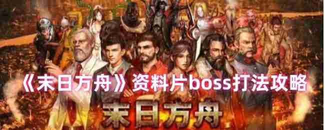 《末日方舟》资料片boss打法攻略