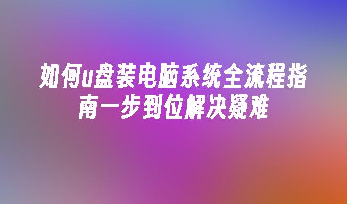 如何u盘装电脑系统全流程指南一步到位解决疑难