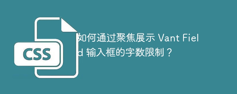 如何通过聚焦展示 vant field 输入框的字数限制?