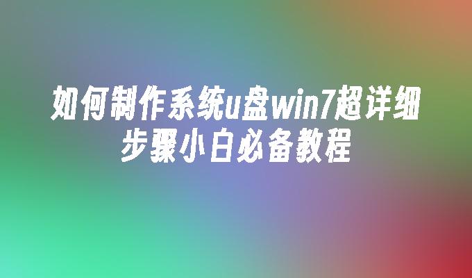如何制作系统u盘win7超详细步骤小白必备教程