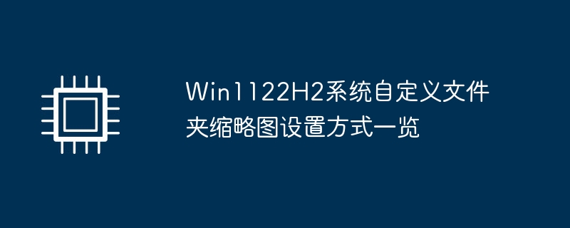 win1122h2系统自定义文件夹缩略图设置方式一览