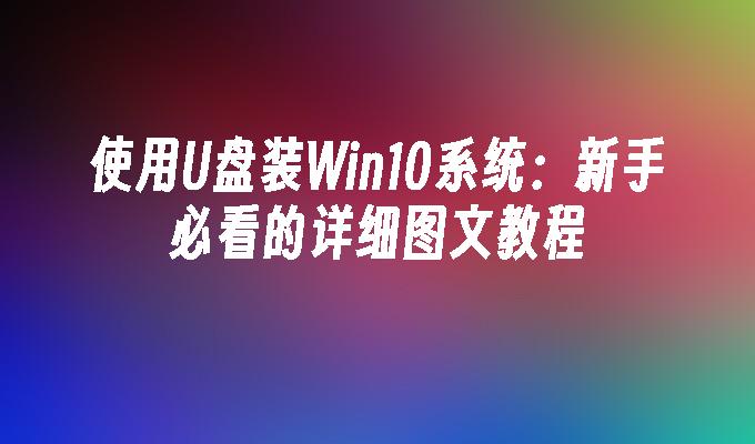 使用U盘装Win10系统:新手必看的详细图文教程