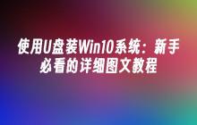 使用U盘装Win10系统：新手必看的详细图文教程