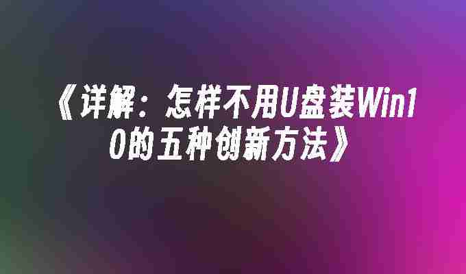 《详解：怎样不用U盘装Win10的五种创新方法》