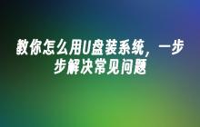 教你怎么用U盘装系统，一步步解决常见问题