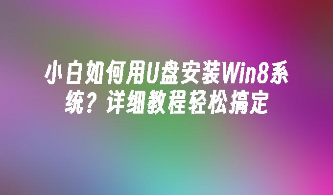 小白如何用U盘安装Win8系统?详细教程轻松搞定