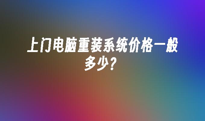 上门电脑重装系统价格一般多少?
