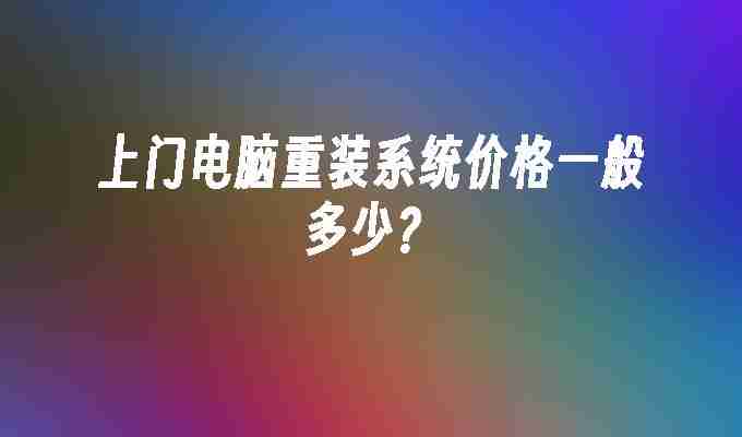 上门电脑重装系统价格一般多少？