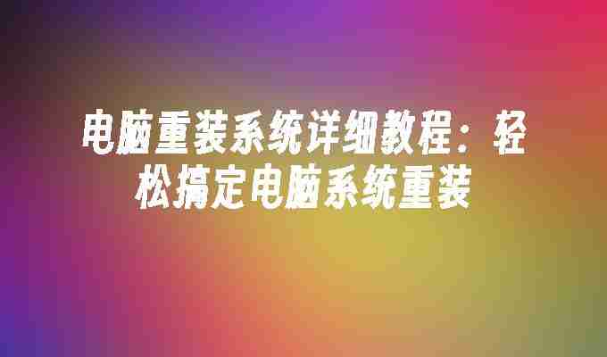 电脑重装系统详细教程：轻松搞定电脑系统重装