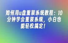 如何用u盘重装系统教程：10分钟学会重装系统，小白也能轻松搞定！