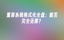 重装系统格式化全盘：能否完全还原？