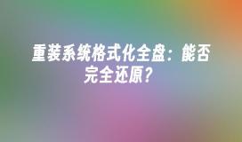重装系统格式化全盘：能否完全还原？