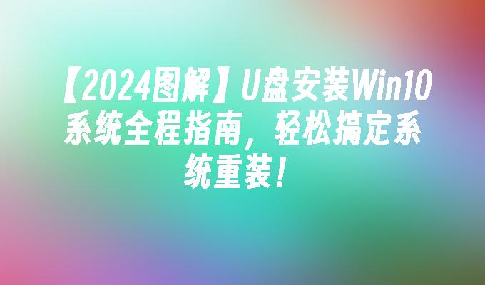【2024图解】U盘安装Win10系统全程指南,轻松搞定系统重装!