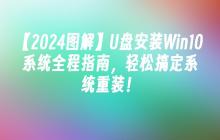 【2024图解】U盘安装Win10系统全程指南，轻松搞定系统重装！