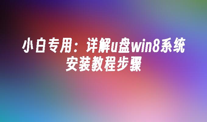 小白专用：详解u盘win8系统安装教程步骤