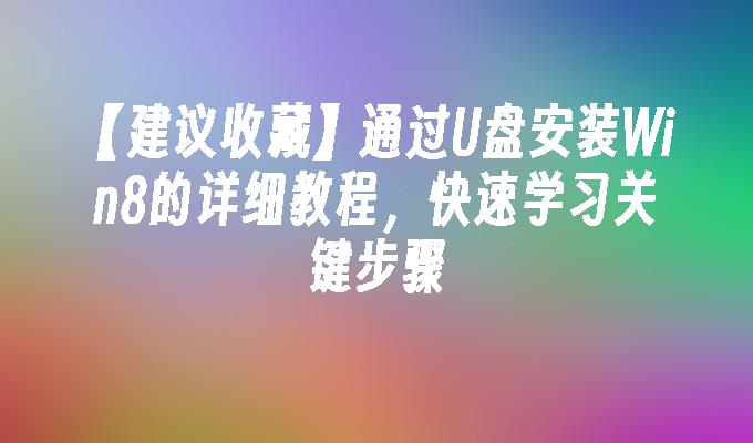 【建议收藏】通过U盘安装Win8的详细教程，快速学习关键步骤