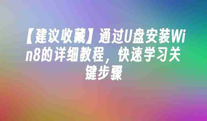 【建议收藏】通过U盘安装Win8的详细教程，快速学习关键步骤