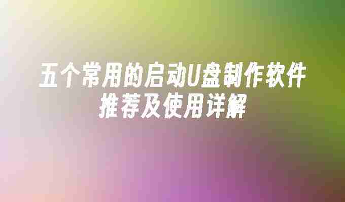五个常用的启动U盘制作软件推荐及使用详解