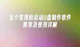 五个常用的启动U盘制作软件推荐及使用详解