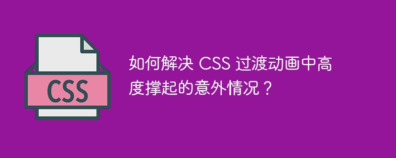如何解决 css 过渡动画中高度撑起的意外情况?