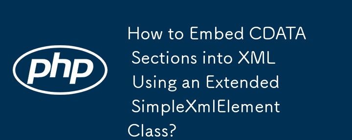 如何使用扩展的 SimpleXmlElement 类将 CDATA 部分嵌入到 XML 中？