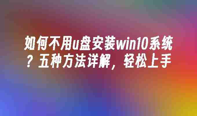 如何不用u盘安装win10系统？五种方法详解，轻松上手