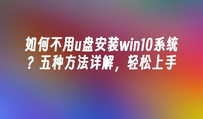 如何不用u盘安装win10系统?五种方法详解,轻松上手